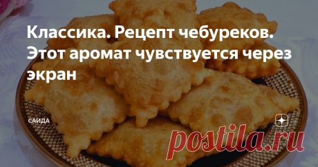Классика. Рецепт чебуреков. Этот аромат чувствуется через экран