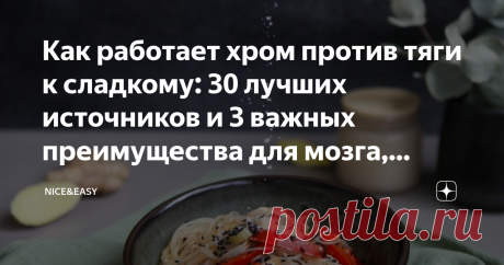 Как работает хром против тяги к сладкому: 30 лучших источников и 3 важных преимущества для мозга, настроения и контроля веса Статья автора «Nice&Easy» в Дзене ✍: Всем привет! Есть ряд питательных веществ, которые действительно укрощают надоедливую тягу к сладкому.