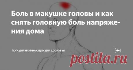 Боль в макушке головы и как снять головную боль напряжения дома Статья автора «Йога для начинающих для здоровья» в Дзене ✍: Головные боли напряжения, словно тиски, сжимающие череп, возникают из-за перенапряжения мышц лица, головы и шеи, часто являющегося...