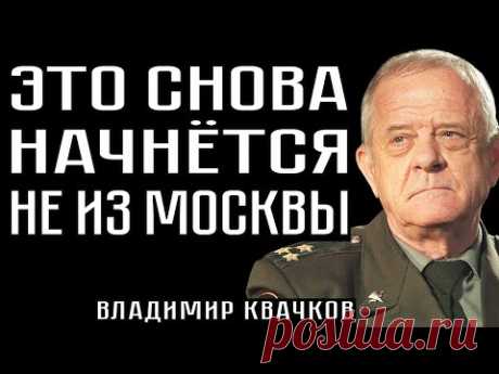 ЭТО СНОВА НАЧНЁТСЯ НЕ ИЗ МОСКВЫ . Владимир Квачков