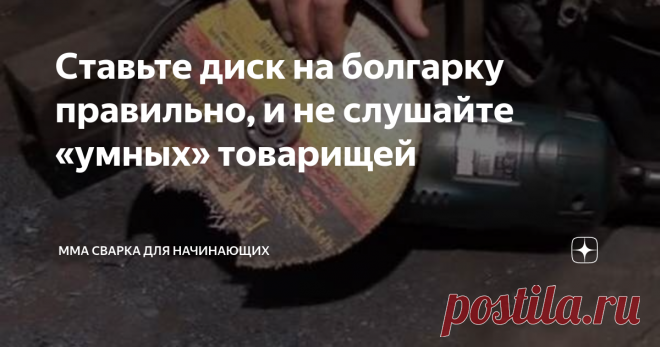 Ставьте диск на болгарку правильно, и не слушайте «умных» товарищей Человеку, который очень редко работает с УШМ — болгаркой, очень сложно определиться, как всё-таки правильно ставить диск на болгарку: картинкой наружу или внутрь. В интернете столько советов, и правильных и не правильных, что простому обывателю очень легко растеряться.
Как поставить диск на болгарку правильно
И если на твердосплавных и алмазных дисках, как правило, указывается определённое