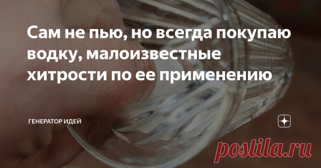 Сам не пью, но всегда покупаю водку, малоизвестные хитрости по ее применению Важный момент, это не просто подборка идей, тут будут описаны способы, которыми я сам лично пользуюсь. Только реально проверенные хитрости.
Я сам не употребляю, уже длительное время, но в моем холодильнике всегда имеется бутылочка холодной водочки. И храню я ее не для прихода гостей или для снятия стресса, нет.
Дело в том, что обычную водку можно использовать в нестандартных целях. Кто-то скажет,