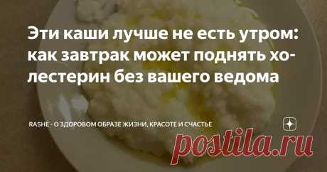 Эти каши лучше не есть утром: как завтрак может поднять холестерин без вашего ведома Статья автора «RASHE - о здоровом образе жизни, красоте и счастье» в Дзене ✍: Честно? Я всегда думала, что завтрак — это святое. Особенно если он "правильный", вроде каши на молоке.