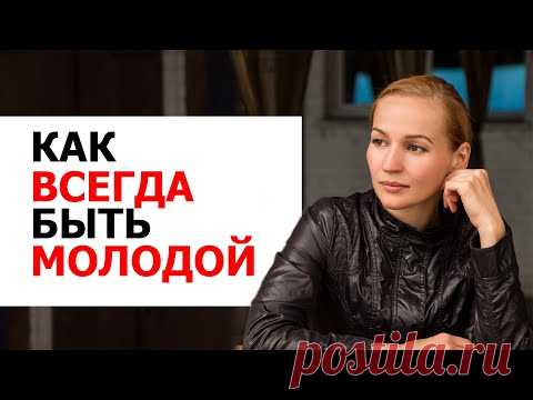 КАК ВСЕГДА БЫТЬ МОЛОДОЙ. КАК ВЫГЛЯДЕТЬ МОЛОЖЕ. ПРАВИЛА ПРОТИВ СТАРЕНИЯ