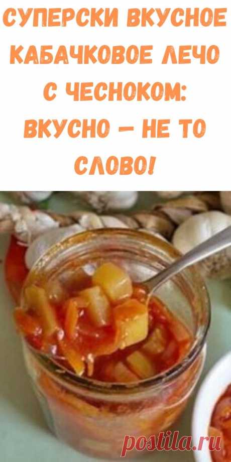 Суперски вкусное кабачковое лечо с чесноком: вкусно — не то слово! - Стильные новости