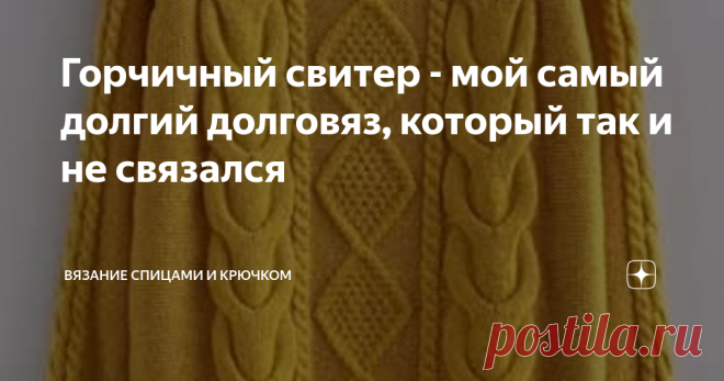 Горчичный свитер - мой самый долгий долговяз, который так и не связался Есть вещи которые не вяжутся. Ну вот не вяжутся и все тут. Этот свитер как раз из таких. Еще прошлым летом задумала связать себе горчичный свитер. Сразу нашлась пряжа и узор вроде бы не сложный. Но вот не складывалось и все тут. Основная проблема была в том, что моя пряжа раза в 2 а то и 3 толще, чем та из которой связан свитерок на фото. Но я именно так и хотела - чтобы быстренько на 5-х спицах з