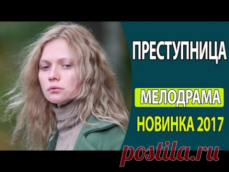 ПРОСТО ОБАЛДЕННЫЙ ФИЛЬМ! - &quot;Преступница&quot; Русские фильмы 2017, Русские мелодрамы 2017 - YouTube