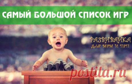 САМЫЙ БОЛЬШОЙ СПИСОК ИГР ДЛЯ ЗАНЯТИЙ С МАЛЫШОМ!