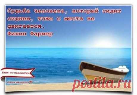 «Судьба человека, который сидит сиднем, тоже с места не двигается.» Филип Фармер