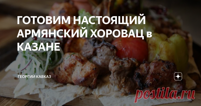 ГОТОВИМ НАСТОЯЩИЙ АРМЯНСКИЙ ХОРОВАЦ в КАЗАНЕ Хоровац - типичное блюдо армянской кухни. Название произошло от слова 