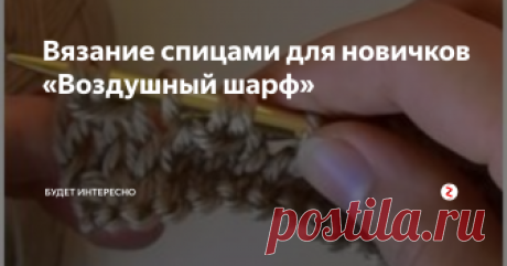 Вязание спицами для новичков «Воздушный шарф» Каждая девушка желает выглядеть красиво и достойно даже в самый холодный и снежный день. Шарф в этот период является не только аксессуаром и дополнением к вашему образу, но и теплой частичкой, которая будет согревать, радовать глаз и вызывать чувство гордости, за то, что вы его связали своими руками.
Перед тем как начать, нужно грамотно выбрать цвет нашего будущего изделия. Желаете вы, чтобы он по