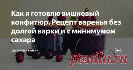 Как я готовлю вишневый конфитюр. Рецепт варенья без долгой варки и с минимумом сахара Конфитюр из вишни, который отлично подойдет для бутербродов к чаю. Рецепт без долгой варки, за счет чего сохраняются полезные витамины и яркий аромат вишни.