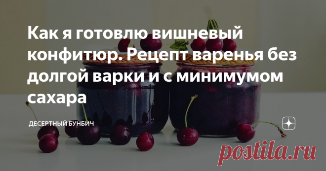 Как я готовлю вишневый конфитюр. Рецепт варенья без долгой варки и с минимумом сахара Конфитюр из вишни, который отлично подойдет для бутербродов к чаю. Рецепт без долгой варки, за счет чего сохраняются полезные витамины и яркий аромат вишни.