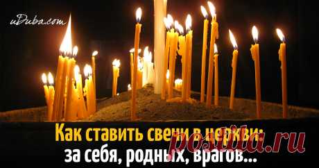 Как ставить свечи в церкви: за себя, родных, врагов…