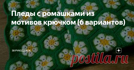 Пледы с ромашками из мотивов крючком (6 вариантов) Всем  доброго времени  суток!
Способ  сохранить  хотя  бы  маленький  кусочек  лета, связать  плед  с  цветами, например, с  ромашками, замечательными  летними  цветочками, нежными  и  приятными.
Такой  плед  может  стать не  только  отличным   украшением  интерьера, но  и  великолепным  подарком  для  близких  людей.
Предлагаю  несколько  вариантов  пледов  с ромашками  из  мотивов  крючком.