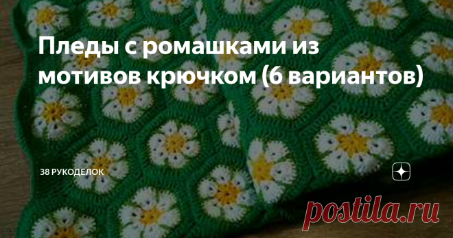 Пледы с ромашками из мотивов крючком (6 вариантов) Всем  доброго времени  суток!
Способ  сохранить  хотя  бы  маленький  кусочек  лета, связать  плед  с  цветами, например, с  ромашками, замечательными  летними  цветочками, нежными  и  приятными.
Такой  плед  может  стать не  только  отличным   украшением  интерьера, но  и  великолепным  подарком  для  близких  людей.
Предлагаю  несколько  вариантов  пледов  с ромашками  из  мотивов  крючком.