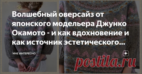 Волшебный оверсайз от японского модельера Джунко Окамото - и как вдохновение и как источник эстетического наслаждения | МНЕ ИНТЕРЕСНО | Яндекс Дзен