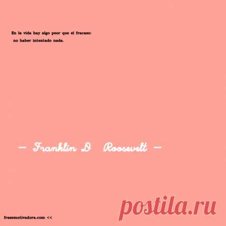 Franklin D  Roosevelt: En la vida hay algo peor que el fracaso: no haber intentado nada.