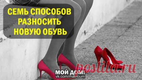 Семь способов разносить новую обувь | Мамам, женщинам, бабушкам и очень любознательным.