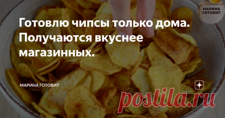 Готовлю чипсы только дома. Получаются вкуснее магазинных.