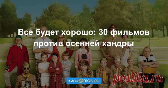 Все будет хорошо: 30 фильмов против осенней хандры Жизнеутверждающее кино, которое поднимет вам настроение и избавит от депрессии