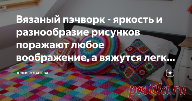 Вязаный пэчворк - яркость и разнообразие рисунков поражают любое воображение, а вяжутся легко и быстро!Шаблоны рисунков! Вязанный пэчворк - Вы правильно прочитали заголовок и я не ошиблась, когда так называла статью! Одно дело сшить лоскутное одеяло, а совсем другое - его связать, причем из отдельных фрагментов, а затем собрать это все во единое изделие!
