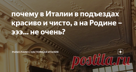 почему в Италии в подъездах красиво и чисто, а на Родине – эээ... не очень? У меня нет ответа на этот вопрос. Можете объяснить или опровергнуть?