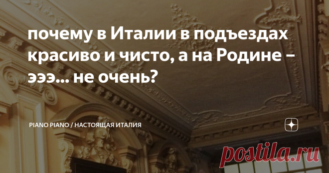 почему в Италии в подъездах красиво и чисто, а на Родине – эээ... не очень? У меня нет ответа на этот вопрос. Можете объяснить или опровергнуть?