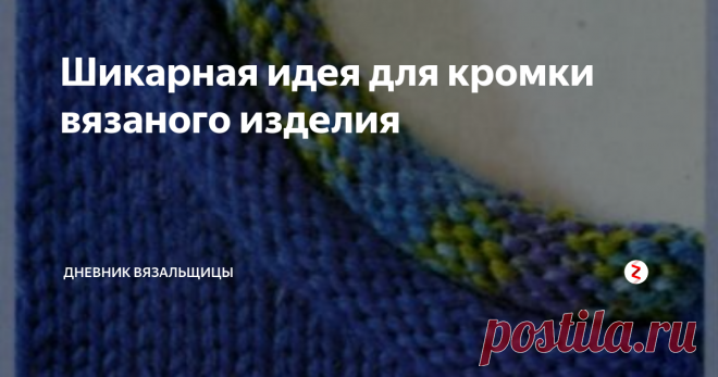 Шикарная идея для кромки вязаного изделия | Дневник вязальщицы | Яндекс Дзен