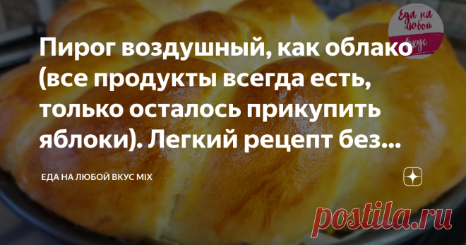 Пирог воздушный, как облако (все продукты всегда есть, только осталось прикупить яблоки). Легкий рецепт без молочки и яиц