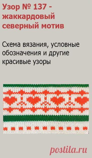 Узор № 137 - жаккардовый северный мотив. Схему вязания и условные обозначения вы сможете увидеть на сайте.