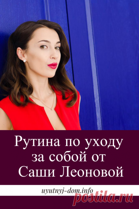 Рутина по уходу за собой от Саши Леоновой | Уютный дом Здравствуйте, дорогие читательницы блога «Уютный дом». Меня зовут Саша Леонова, я веду блог «Женщина мечты» и создаю планнеры на все случаи жизни. Я давно и с удовольствием читаю блог «Уютный дом»,