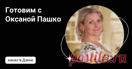 Готовим с Оксаной Пашко | Дзен