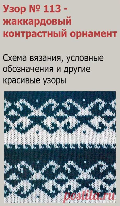 Узор № 113 - жаккардовый контрастный орнамент. Схему вязания и условные обозначения вы сможете увидеть на сайте.