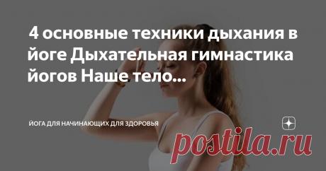 Йога для начинающих для здоровья Пост автора «Йога для начинающих для здоровья» в Дзене ✍:  4 основные техники дыхания в йоге  Дыхательная гимнастика йогов  Наше тело дышит на автопилоте — так зачем беспокоиться о том, как вдыхать и