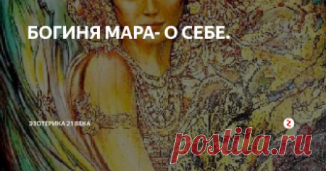 БОГИНЯ МАРА- О СЕБЕ.  Богиня Мара рассказывает о себе и своих качествах, а также о том как использовать энергию страха и воспринимать смерть, сделав их поддержкой для себя.
Приветствую вас, я Богиня Мара.
Я знаю, что во многих религиях меня любят и уважают, но при этом боятся. Многие народы почитают меня как богиню смерти и приносят мне в жертву живых существ, веря что их кровь становится священной. Ритуалы посвященные