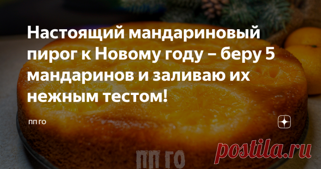 Настоящий мандариновый пирог к Новому году – беру 5 мандаринов и заливаю их нежным тестом!