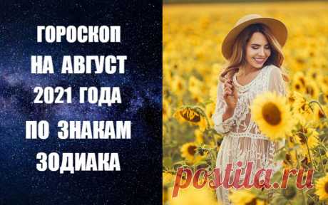 ВИДЕО-ГОРОСКОП НА АВГУСТ 2021 ГОДА -