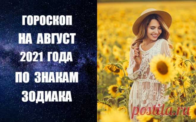 ВИДЕО-ГОРОСКОП НА АВГУСТ 2021 ГОДА -