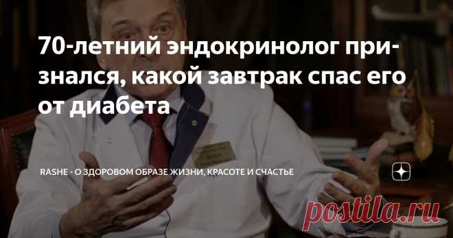 70-летний эндокринолог признался, какой завтрак спас его от диабета Статья автора «RASHE - о здоровом образе жизни, красоте и счастье» в Дзене ✍: Меня зовут Игорь Иванович, я эндокринолог с 45-летним стажем.