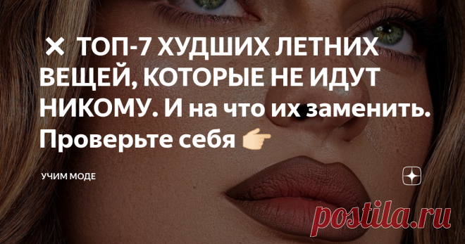 ❌ ТОП-7 ХУДШИХ ЛЕТНИХ ВЕЩЕЙ, КОТОРЫЕ НЕ ИДУТ НИКОМУ. И на что их заменить. Проверьте себя 👉🏻 Все слышали или задавали вопрос, как “обыграть” ту или иную вещь ввиду каких-то ее недостатков, которые, впрочем, чем-то можно нивелировать.
