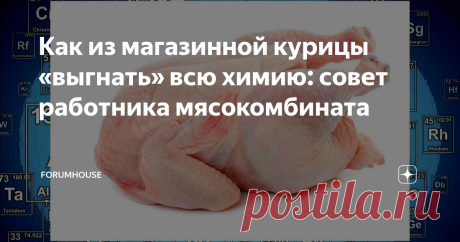 Как из магазинной курицы «выгнать» всю химию: совет работника мясокомбината Говорят, что современной курятиной можно лечить ангину и дистрофию! Уж столько в ней антибиотиков, гормона роста и ещё всякой химической всячины. Поговаривают даже, что кур пичкают формалином — якобы охлаждёнка так дольше хранится. Да уж… за возможность купить «свежую» курочку вдали от фермы нужно чем-то расплачиваться. Но не будем о грустном. Наш подписчик Станислав рассказал, как выгнать всю эту ...