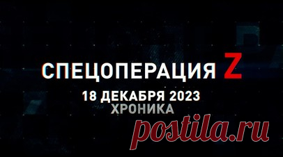 Спецоперация Z: хроника главных военных событий 18 декабря. FPV-коптер Росгвардии поразил блиндаж ВСУ на Запорожском фронте, «Мста-С» уничтожила опорник и технику ВСУ под Купянском, бойцы ВДВ на БМД-2 штурмуют противника под Артёмовском, «Град» ВС РФ накрыл позиции ВСУ на Запорожском фронте, миномёт 2Б11 ведёт огонь по позициям ВСУ на Южно-Донецком направлении, «Ланцеты» ВДВ РФ уничтожили орудие и Т-64БВ ВСУ под Андреевкой и другие события спецоперации 18 декабря. Читать далее