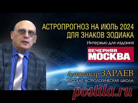 АСТРОПРОГНОЗ НА ИЮЛЬ 2024 для знаков Зодиака • Интервью с Александром Зараевым для Вечерняя Москва