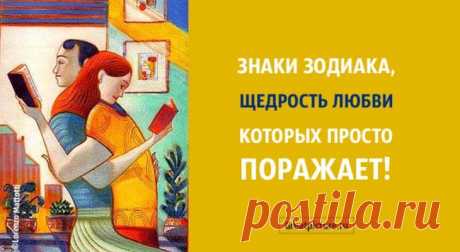 Знаки Зодиака, щедрость в любви которых просто поражает! Знаки Зодиака, щедрость в любви которых просто поражает!Щедрость в любви естественна только для некоторых знаков Зодиака. Одаривание и роман