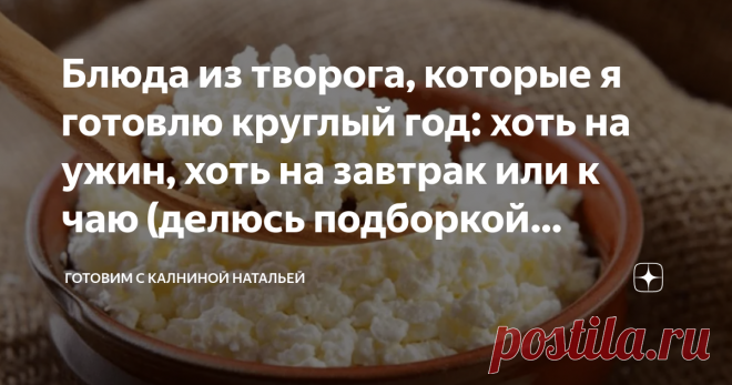 Блюда из творога, которые я готовлю круглый год: хоть на ужин, хоть на завтрак или к чаю (делюсь подборкой рецептов) Здравствуйте, уважаемые читатели канала 