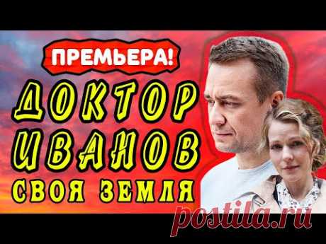 ДОКТОР ИВАНОВ СВОЯ ЗЕМЛЯ СЕРИАЛ 1 - 4 серия. Анонс. Обзор. - YouTube