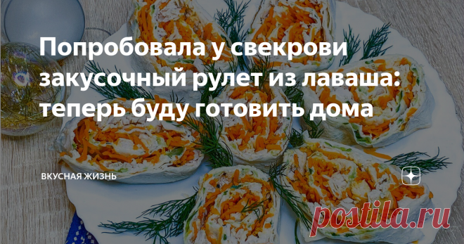 Попробовала у свекрови закусочный рулет из лаваша: теперь буду готовить дома