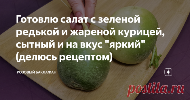 Готовлю салат с зеленой редькой и жареной курицей, сытный и на вкус 