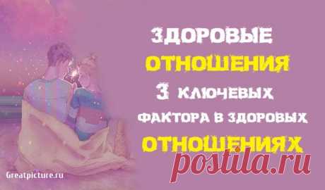Здоровые отношения.3 ключевых фактора в здоровых отношениях Здоровые отношения.3 ключевых фактора в здоровых отношениях.Психолог и создатель ориентированной терапии для мужчин и женщин, нашла